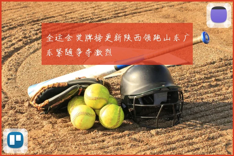 全运会奖牌榜更新陕西领跑山东广东紧随争夺激烈