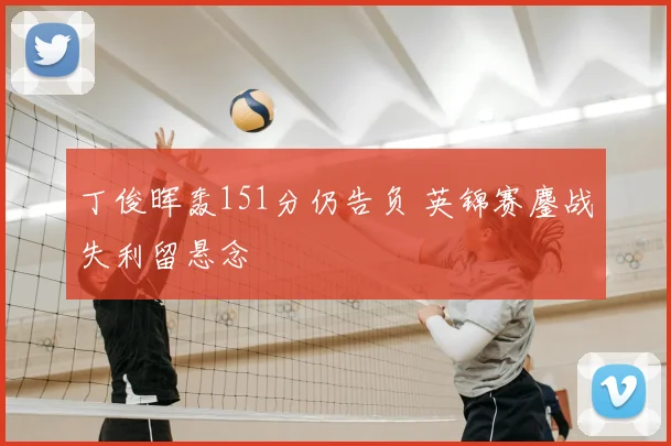 丁俊晖轰151分仍告负 英锦赛鏖战失利留悬念