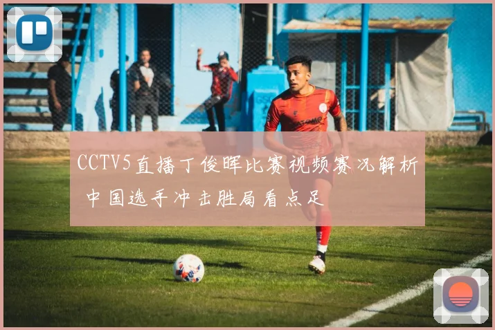 CCTV5直播丁俊晖比赛视频赛况解析 中国选手冲击胜局看点足