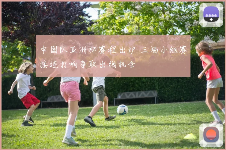中国队亚洲杯赛程出炉 三场小组赛接连打响争取出线机会