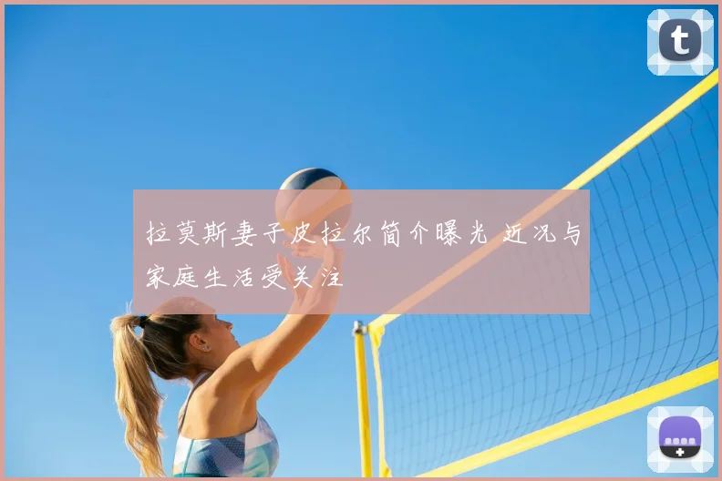 拉莫斯妻子皮拉尔简介曝光 近况与家庭生活受关注