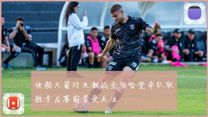 快船火箭对决激战全场哈登率队取胜季后赛前景受关注