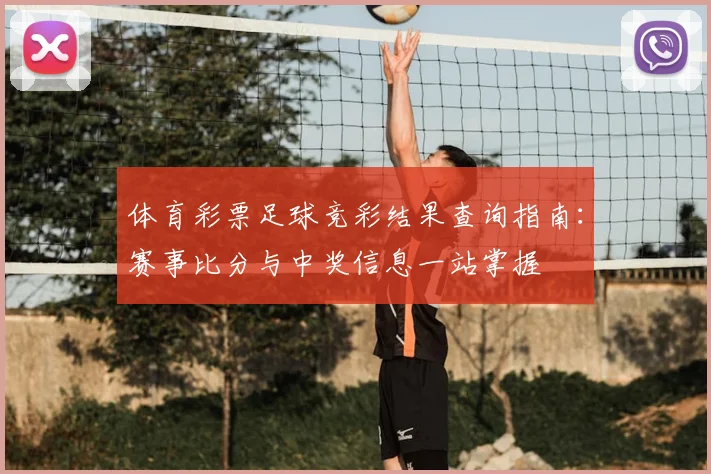 体育彩票足球竞彩结果查询指南：赛事比分与中奖信息一站掌握