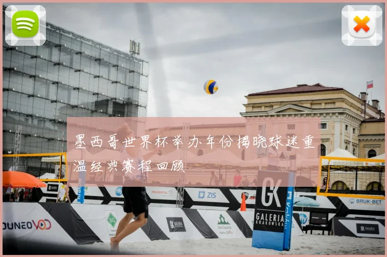 墨西哥世界杯举办年份揭晓球迷重温经典赛程回顾